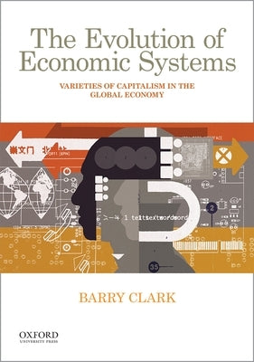 The Evolution of Economic Systems: Varieties of Capitalism in the Global Economy by Clark, Barry