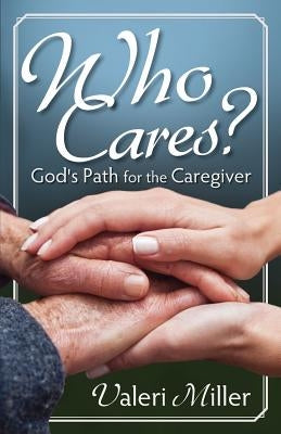 Who Cares? God's Path for the Caregiver by Miller, Valeri H.