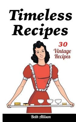Timeless Recipes: 30 Vintage Recipes: (Cookie Cookbook, Vintage Recipes, Pie Cookbook, Easy Cookie Recipes, Simple Cake Recipes) by Allison, Beth