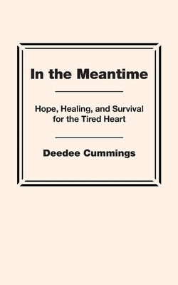 In the Meantime: Hope, Healing, and Survival for the Tired Heart by Cummings, Deedee