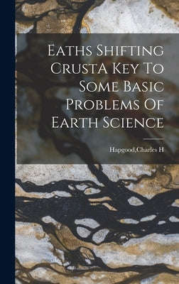 Eaths Shifting CrustA Key To Some Basic Problems Of Earth Science by Hapgood, Charles H.