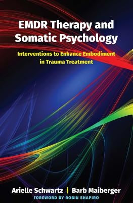 EMDR Therapy and Somatic Psychology: Interventions to Enhance Embodiment in Trauma Treatment by Schwartz, Arielle