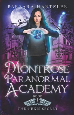 Montrose Paranormal Academy, Book 1: The Nexis Secret: A Young Adult Urban Fantasy Academy Novel by Hartzler, Barbara