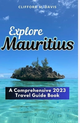 Explore Mauritius: A Comprehensive 2023 Travel Guide Book by M. Davis, Clifford