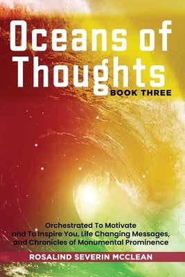 Oceans of Thoughts Book Three: Orchestrated To Motivate and To Inspire You, Life Changing Messages, and Chronicles of Monumental Prominence by Severin McClean, Rosalind