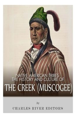 Native American Tribes: The History and Culture of the Creek (Muskogee) by Charles River