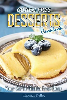 Gluten-Free Desserts Cookbook: Your Go-To Gluten Free Book by Kelley, Thomas