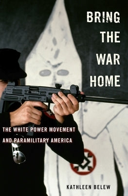 Bring the War Home: The White Power Movement and Paramilitary America by Belew, Kathleen