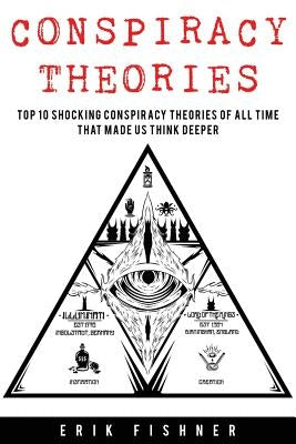 Conspiracy Theory: Top 10 Shocking Conspiracy Theories of All Time That Made Us Think Deeper by Fishner, Erik