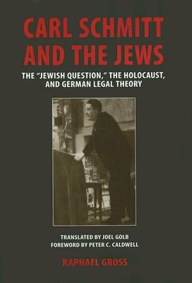 Carl Schmitt and the Jews: The "Jewish Question, the Holocaust, and German Legal Theory by Gross, Raphael