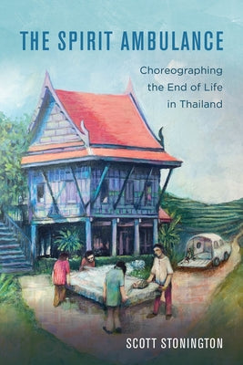 The Spirit Ambulance: Choreographing the End of Life in Thailand Volume 49 by Stonington, Scott