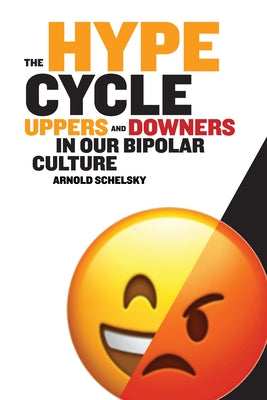 The Hype Cycle: Uppers and Downers in Our Bipolar Culture by Schelsky, Arnold