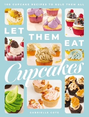 Let Them Eat Cupcakes: 100 Cupcake Recipes to Rule Them All (100 Decadent Cupcake Recipes for Every Occasion) by Cote, Gabrielle