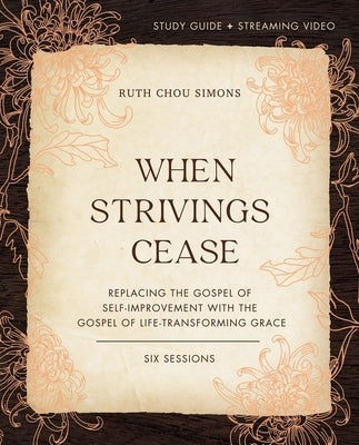 When Strivings Cease Bible Study Guide Plus Streaming Video: Replacing the Gospel of Self-Improvement with the Gospel of Life-Transforming Grace by Simons, Ruth Chou