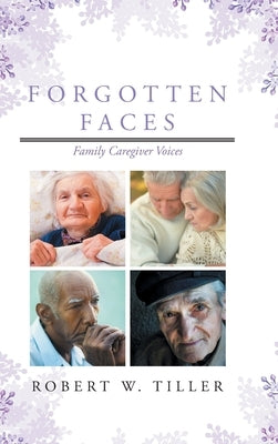 Forgotten Faces: Family Caregiver Voices by Tiller, Robert W.
