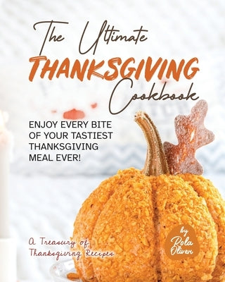 The Ultimate Thanksgiving Cookbook: Enjoy Every Bite of Your Tastiest Thanksgiving Meal Ever! by Oliver, Rola