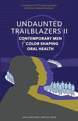 Undaunted Trailblazers II: CONTEMPORARY MEN of COLOR SHAPING ORAL HEALTH by Mays, Keith A.