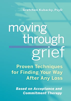 Moving Through Grief: Proven Techniques for Finding Your Way After Any Loss by Kubacky, Gretchen