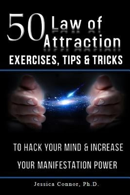 50 Law of Attraction Exercises, Tips & Tricks: To Hack Your Mind & Increase Your Manifestation Power by Connor Ph. D., Jessica