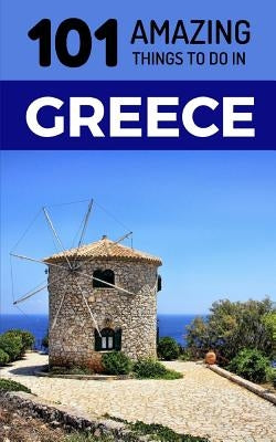 101 Amazing Things to Do in Greece: Greece Travel Guide by Amazing Things, 101