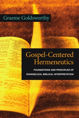 Gospel-Centered Hermeneutics: Foundations and Principles of Evangelical Biblical Interpretation by Goldsworthy, Graeme