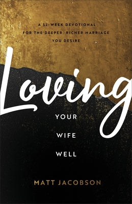 Loving Your Wife Well: A 52-Week Devotional for the Deeper, Richer Marriage You Desire by Jacobson, Matt