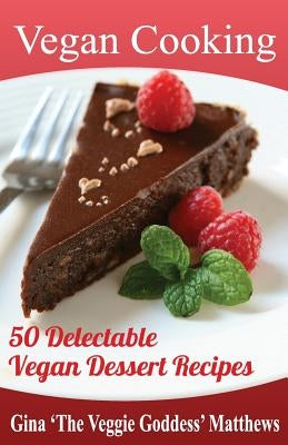 Vegan Cooking: 50 Delectable Vegan Dessert Recipes: Natural Foods - Special Diet - Desserts by Matthews, Gina 'The Veggie Goddess'