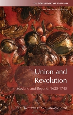 Union and Revolution: Scotland and Beyond, 1625-1745 by Stewart, Laura