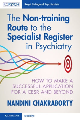 The Non-Training Route to the Specialist Register in Psychiatry: How to Make a Successful Application for a Cesr and Beyond by Chakraborty, Nandini