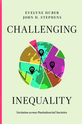 Challenging Inequality: Variation Across Postindustrial Societies by Huber, Evelyne