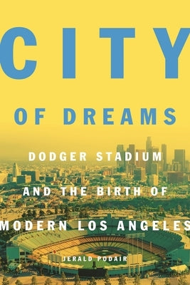 City of Dreams: Dodger Stadium and the Birth of Modern Los Angeles by Podair, Jerald