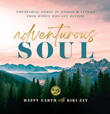 Adventurous Soul: Empowering Words of Wisdom & Stories from Women Who Get Outside by Happy Earth