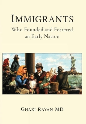 Immigrants: Who Founded and Fostered an Early Nation by Rayan, Ghazi