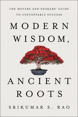 Modern Wisdom, Ancient Roots: The Movers and Shakers' Guide to Unstoppable Success by Rao, Srikumar S.