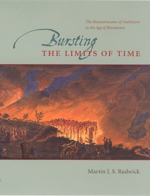 Bursting the Limits of Time: The Reconstruction of Geohistory in the Age of Revolution by Rudwick, Martin J. S.