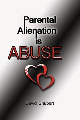 Parental Alienation is Abuse! by Shubert, David R.