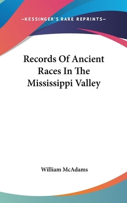 Records Of Ancient Races In The Mississippi Valley by McAdams, William