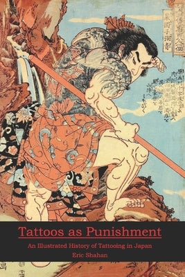 Tattoos as Punishment: An Illustrated History of Tattooing in Japan by Shahan, Eric