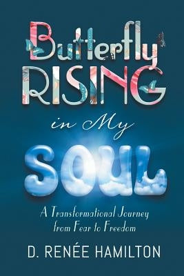 Butterfly Rising in My Soul: A Transformational Journey from Fear to Freedom by Hamilton, D. Ren&#195;&#169;e