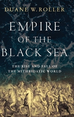 Empire of the Black Sea: The Rise and Fall of the Mithridatic World by Roller, Duane W.