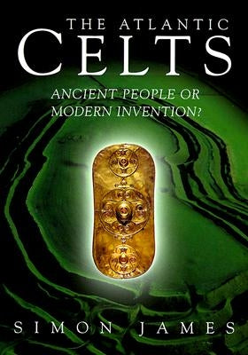 Atlantic Celts: Ancient People of Modern Invention by James, Simon