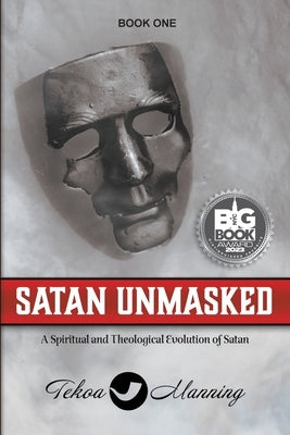 Satan Unmasked: A Spiritual and Theological Evolution of Satan by Manning, Tekoa