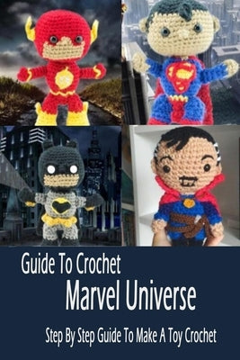 Guide To Crochet Marvel Universe: Step By Step Guide To Make A Toy Crochet: Gift Ideas for Holiday by Esquerre, Errin