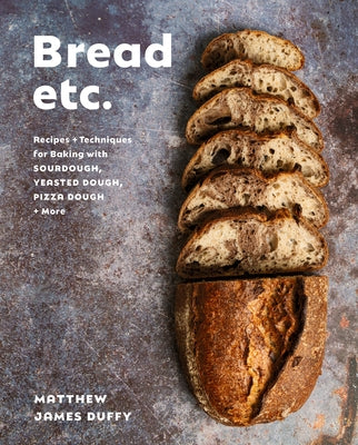 Bread Etc.: Recipes + Techniques for Baking with Sourdough, Yeasted Dough, Pizza Dough + More by Duffy, Matthew James