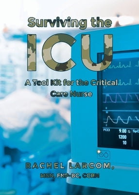 Surviving the ICU: A Toolkit for the Critical Care Nurse by Fnp-Bc Ccrn, Rachel Larcom