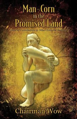 Man-Corn in the Promised Land: Tales of Cannibalism & Other Extreme Folklore by Wow, Chairman