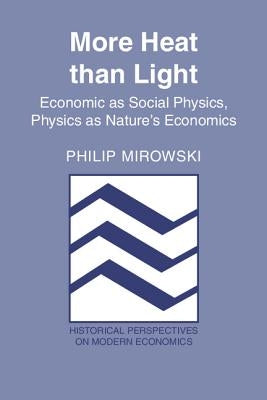More Heat Than Light: Economics as Social Physics: Physics as Nature's Economics by Mirowski, Philip J.