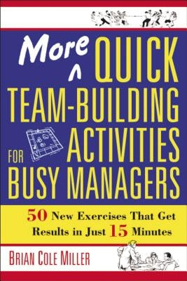 More Quick Team-Building Activities for Busy Managers: 50 New Exercises That Get Results in Just 15 Minutes by Miller, Brian