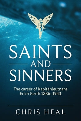 Saints and Sinners: The career of Kapit&#1235;nleutnant Erich Gerth 1886-1943 by Heal, Chris