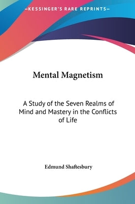 Mental Magnetism: A Study of the Seven Realms of Mind and Mastery in the Conflicts of Life by Shaftesbury, Edmund